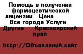 Помощь в получении фармацевтической лицензии › Цена ­ 1 000 - Все города Услуги » Другие   . Красноярский край